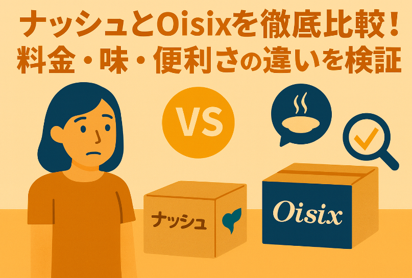 ナッシュとOisixを徹底比較！料金・味・便利さの違いを検証【2025年版】